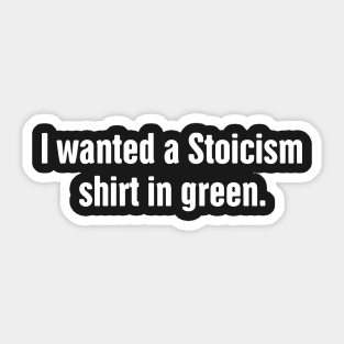 I Wanted A Stoicism Shirt In Green Sticker